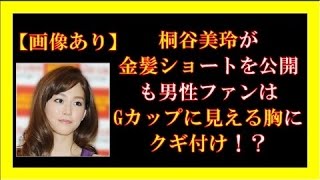 桐谷美玲が金髪ショートを公開も男性ファンはGカップに見える胸にクギ付け！？