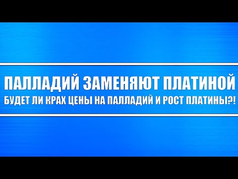 Палладий заменят платиной. Будет ли крах цены на палладий и рост цены на платину в перспективе?