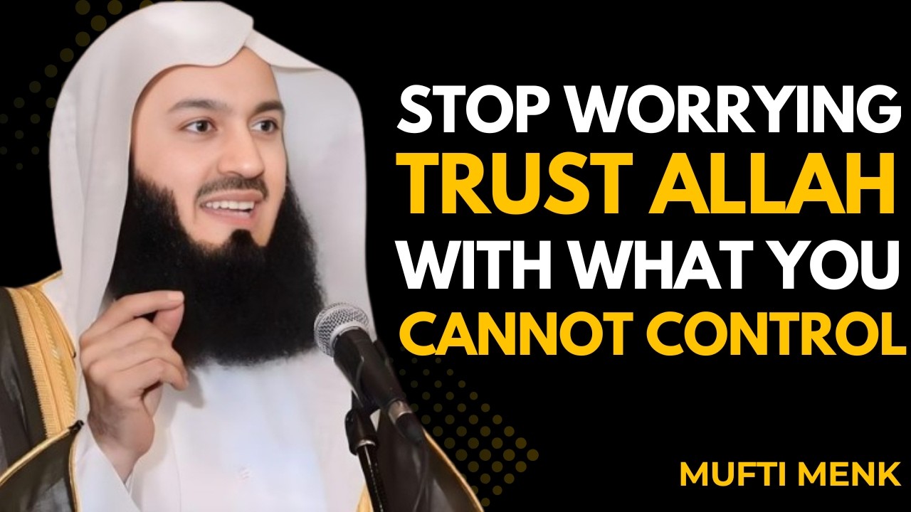 STOP WORRYING, Trust ALLAH With WHAT You Cannot Control | MUFTI MENK