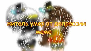 ||житель умер от депрессии||меме||♡А♡||