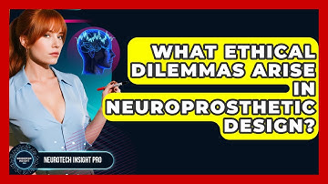 What Ethical Dilemmas Arise In Neuroprosthetic Design? - Neurotech Insight Pro
