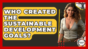 Who Created The Sustainable Development Goals? - Anthropology Insights