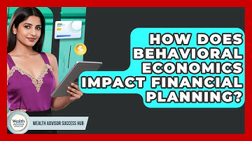How Does Behavioral Economics Impact Financial Planning? - Wealth Advisor Success Hub