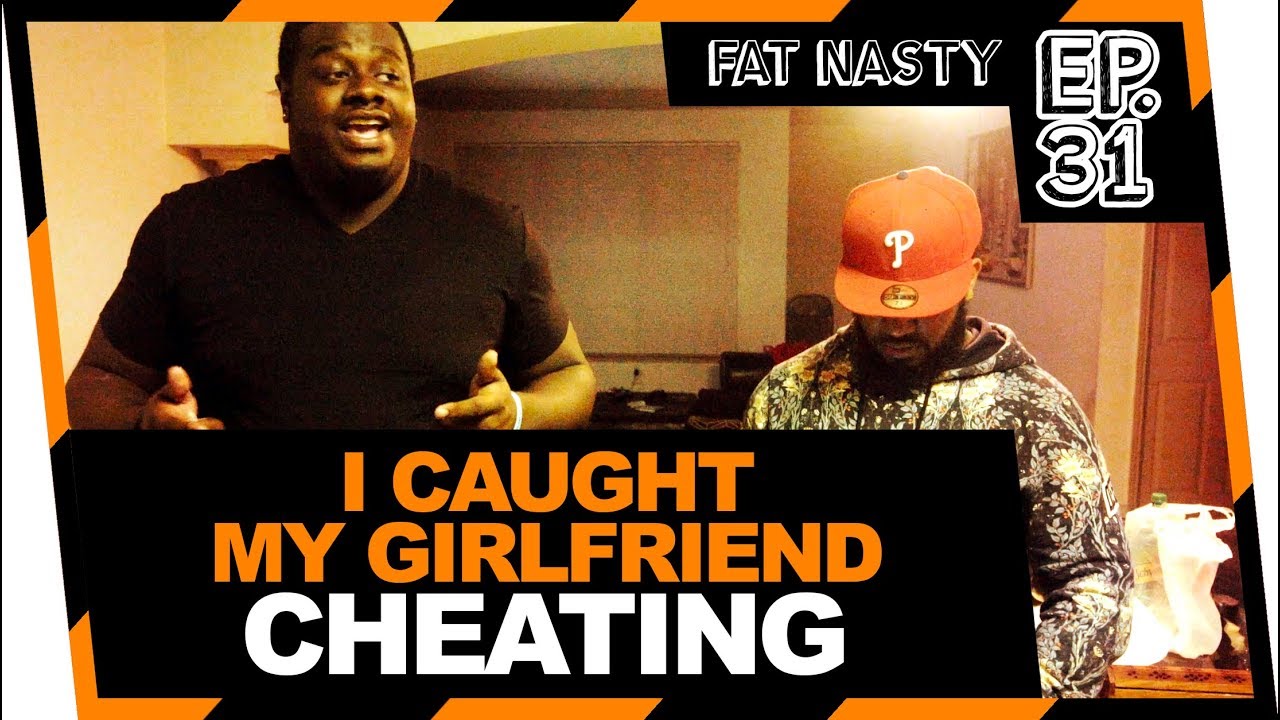 I CAUGHT MY GIRLFRIEND CHEATING | FAT NASTY EP. 31 I CAUGHT MY GIRLFRIEND CHEATING | FAT NASTY EP. 31