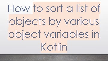 How to sort a list of objects by various object variables in Kotlin