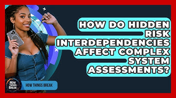 How Do Hidden Risk Interdependencies Affect Complex System Assessments? - How Things Break