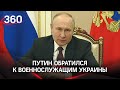 Владимир Путин обратился к военнослужащим Украины