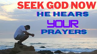 SEEK GOD NOW | GOD HEARD YOUR PRAYERS