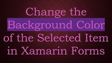 Change the Background Color of the Selected Item in Xamarin Forms