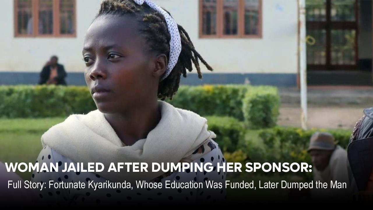 WOMAN JAILED AFTER DUMPING HER SPONSOR: Kyarikunda, Whose Education Was Funded, Later Dumped the Man