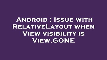 Android : Issue with RelativeLayout when View visibility is View.GONE