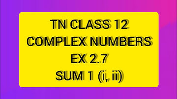 TN CLASS 12 MATHS COMPLEX NUMBERS EX 2.7 SUM 1(I,II)