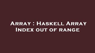 Array : Haskell Array Index out of range