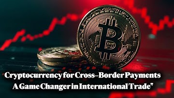 Unlocking the Future of Global Trade: How Cryptocurrency is Revolutionizing Cross-Border Payments