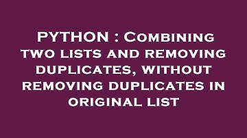 PYTHON : Combining two lists and removing duplicates, without removing duplicates in original list