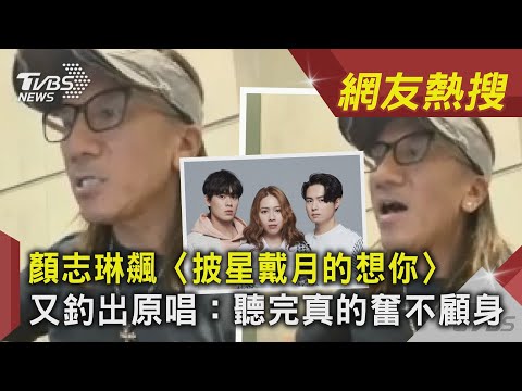 顏志琳飆〈披星戴月的想你〉 又釣出原唱:聽完真的奮不顧｜TVBS新聞 ｜網友熱搜