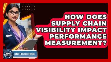 How Does Supply Chain Visibility Impact Performance Measurement? - Smart Logistics Network