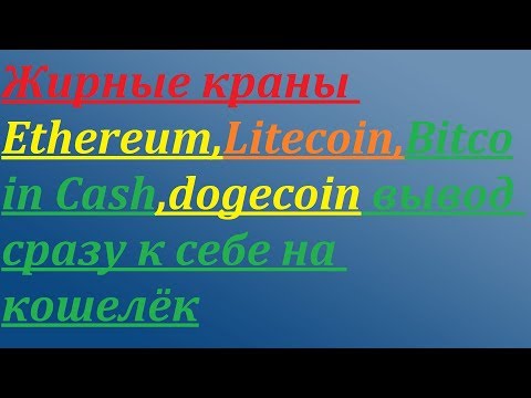 Краны Ethereum,Litecoin,Bitcoin Cash,dogecoin вывод сразу к себе на кошелёк