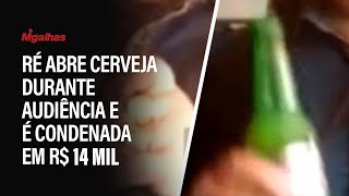 Ré abre cerveja durante audiência e é condenada em R$ 12 mil