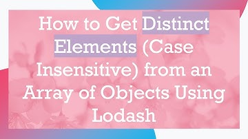 How to Get Distinct Elements (Case Insensitive) from an Array of Objects Using Lodash