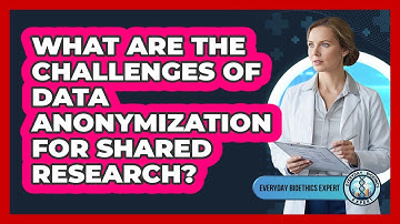What Are The Challenges Of Data Anonymization For Shared Research? - Everyday Bioethics Expert
