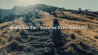 Lirik lagu seventeen~ Memikirkan Dia Cover Chika Lutfi