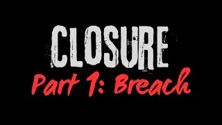 Closure - Part 1: 'Breach'