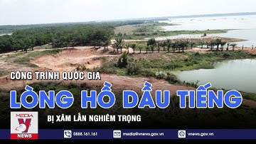 Công trình Quốc gia lòng hồ Dầu Tiếng bị xâm lấn nghiêm trọng - VNEWS