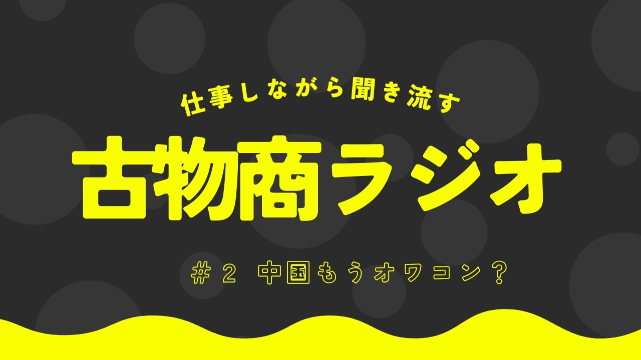 【古物商ラジオ】中国はもうオワコンなのか？