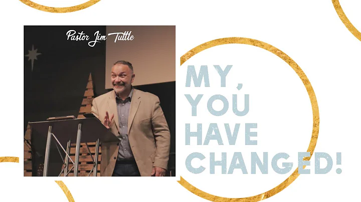 My, You Have Changed! | Pastor Jim Tuttle