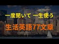[77英語] 聞くだけで覚えられる生活英語 (英会話、英語リピートリスニング、英語文章を話す ・ シャドーイング)