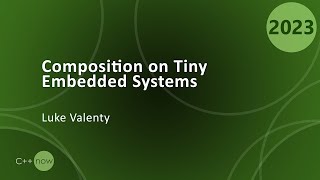 Composition on Tiny Embedded Systems in C++ - Luke Valenty - CppNow 2023