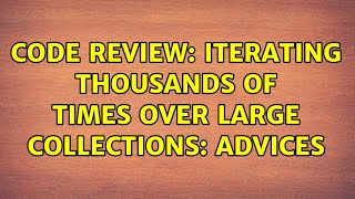 Code Review: Iterating thousands of times over large collections: advices (2 Solutions!!)