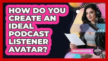 How Do You Create An Ideal Podcast Listener Avatar? - Modern Podcaster Hub