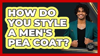 How Do You Style A Men's Pea Coat