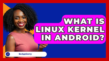 What Is Linux Kernel In Android? - Be App Savvy