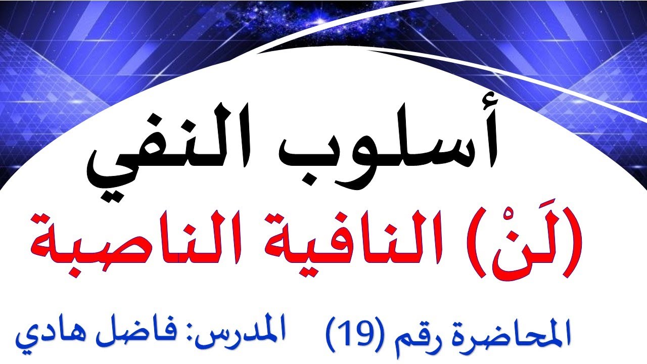 أسلوب النفي  - المحاضرة رقم (19) - النفي بــ(لن) - فاضل هادي