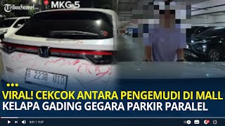 Viral Cekcok Antara Pengemudi di Mall Kelapa Gading Gegara Parkir Paralel, Mobil Sampai Dicoret