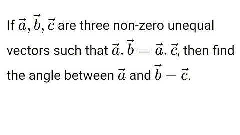 if a b c are three nonzero unequal vectors such that a.b=a.c then find the angle between a and b-c