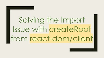 Solving the Import Issue with createRoot from react-dom/client