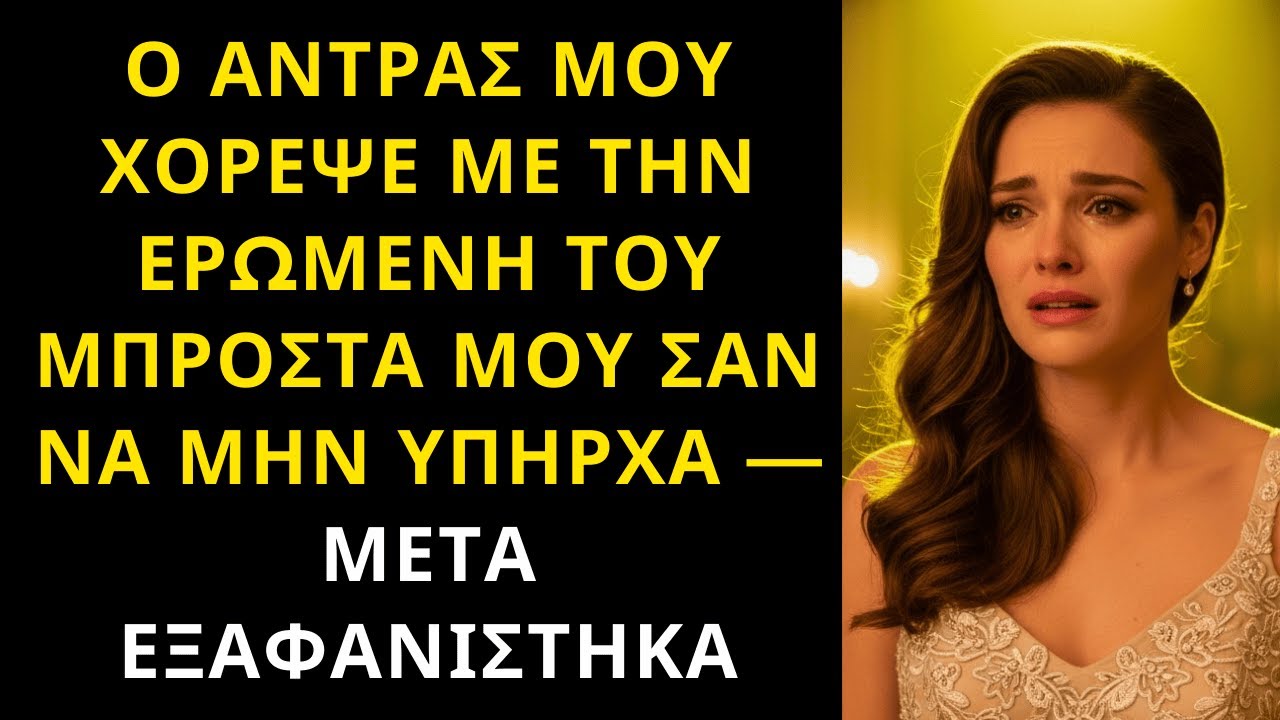 Ο ΑΝΤΡΑΣ ΜΟΥ ΧΟΡΕΨΕ ΜΕ ΤΗΝ ΕΡΩΜΕΝΗ ΤΟΥ ΜΠΡΟΣΤΑ ΜΟΥ ΣΑΝ ΝΑ ΜΗΝ ΥΠΗΡΧΑ — ΜΕΤΑ ΕΞΑΦΑΝΙΣΤΗΚΑ