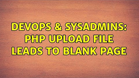 DevOps & SysAdmins: PHP Upload File leads to blank page (2 Solutions!!)