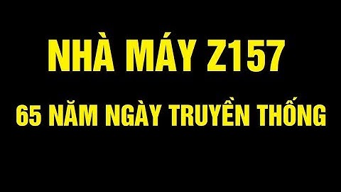 NHÀ MÁY Z157 | KỶ NIỆM 65 NĂM THÀNH LẬP VÀ ĐÓN NHẬN HUÂN CHƯƠNG BẢO VỆ TỔ QUỐC HẠNG BA