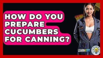 How Do You Prepare Cucumbers For Canning? - LearnToDIY360.com