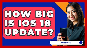 How Big Is iOS 18 Update? - Be App Savvy