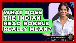 What Does The Indian Head Bobble Really Mean? - Beyond Borders Etiquette