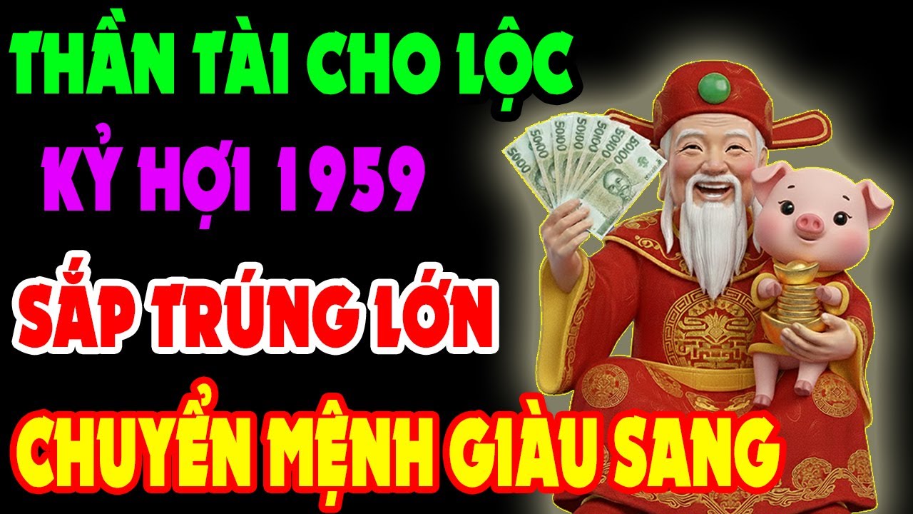Thần Tài Phát Lộc Lớn, Kỷ Hợi 1959 Phước Đang Trổ, Sắp Đổi Đời GIÀU TO Nếu Có 10 Dấu Hiệu Này