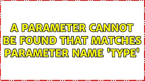 A parameter cannot be found that matches parameter name 'Type' (2 Solutions!!)