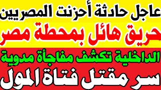 وردنا الآن عاجل حريق هائل بمحطة مصر برمسيس وصدمة الداخلية السروراء مقتل فتاة مول كفرالدوارغدرصاحبتها