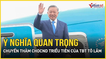 Chuyến thăm CHDCND Triều Tiên của Tổng Bí thư Tô Lâm có ý nghĩa quan trọng | Báo VietNamNet